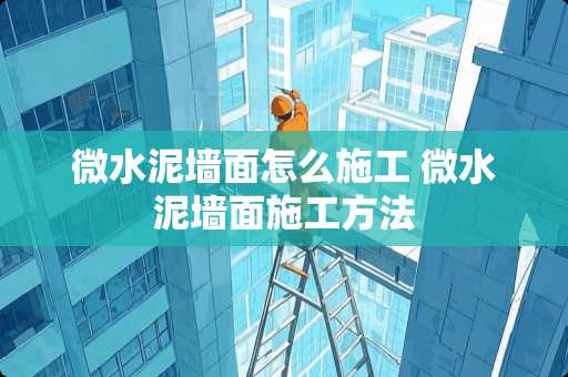 微水泥墙面怎么施工 微水泥墙面施工方法
