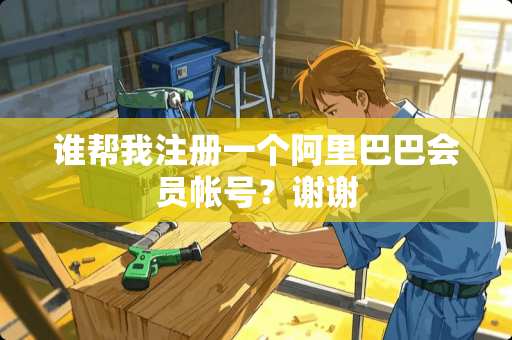 谁帮我注册一个阿里巴巴会员帐号？谢谢