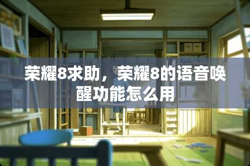 荣耀8求助，荣耀8的语音唤醒功能怎么用