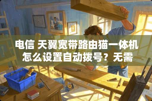 电信 天翼宽带路由猫一体机 怎么设置自动拨号？无需手动拨号。