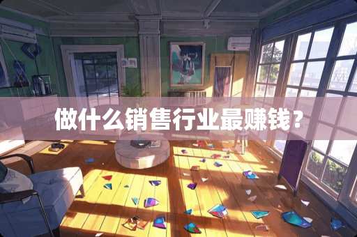 做什么销售行业最赚钱？