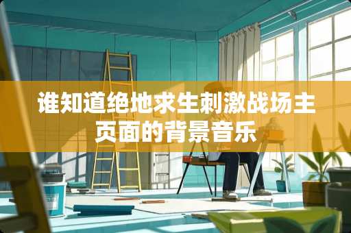 谁知道绝地求生**战场主页面的背景音乐
