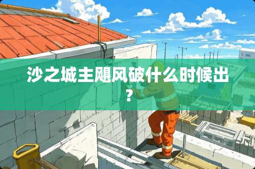 沙之城主飓风破什么时候出？