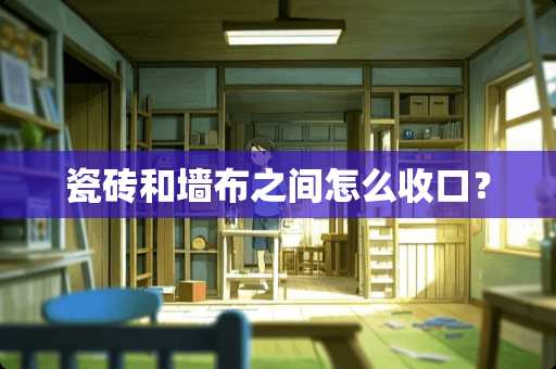 瓷砖和墙布之间怎么收口？