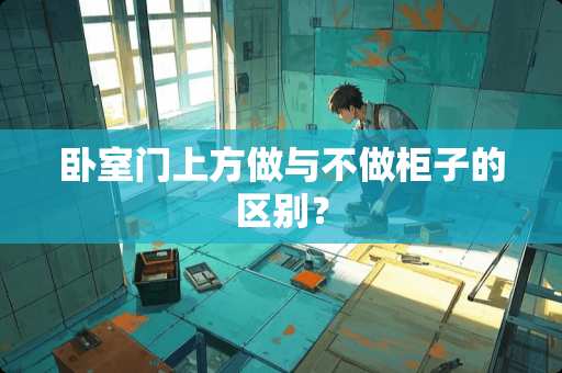 卧室门上方做与不做柜子的区别？