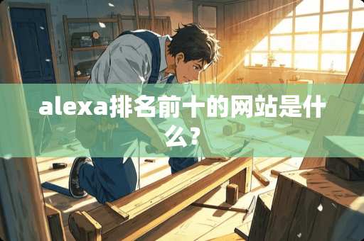 alexa排名前十的网站是什么？