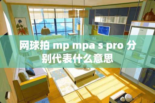 网球拍 mp mpa s pro 分别代表什么意思