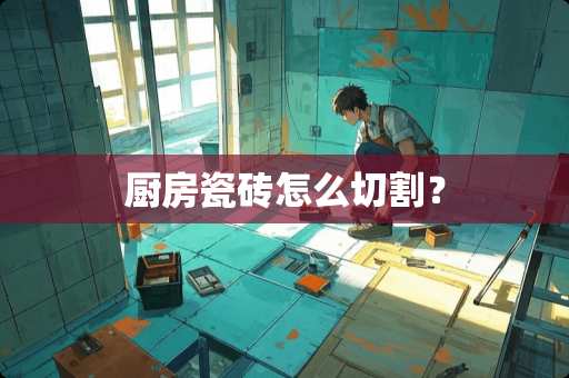 厨房瓷砖怎么切割？