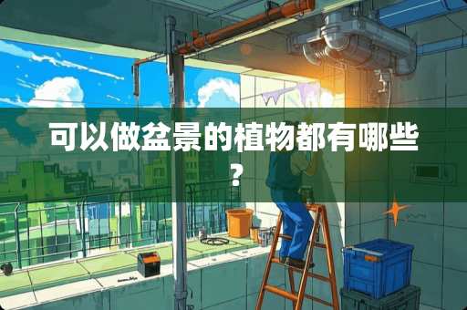 可以做盆景的植物都有哪些？