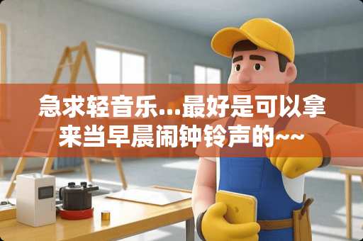 急求轻音乐...最好是可以拿来当早晨闹钟铃声的~~