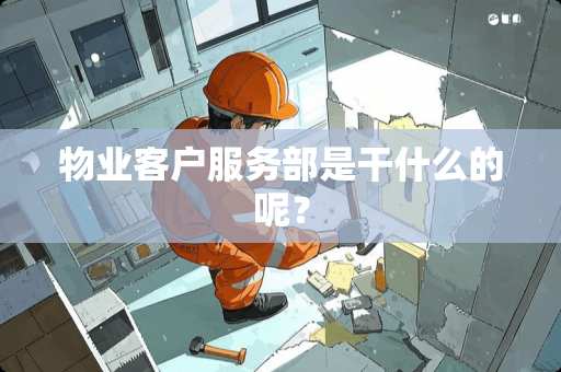 物业客户服务部是干什么的呢？