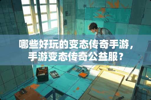 哪些好玩的**传奇手游，手游**传奇公益服？