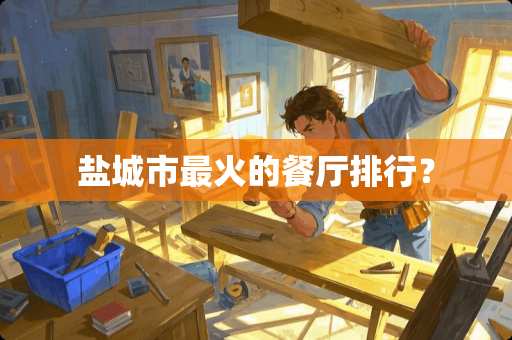 盐城市最火的餐厅排行？