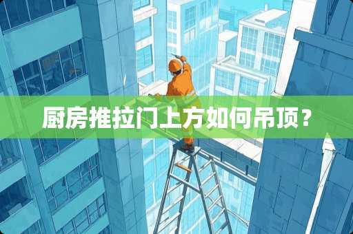 厨房推拉门上方如何吊顶？