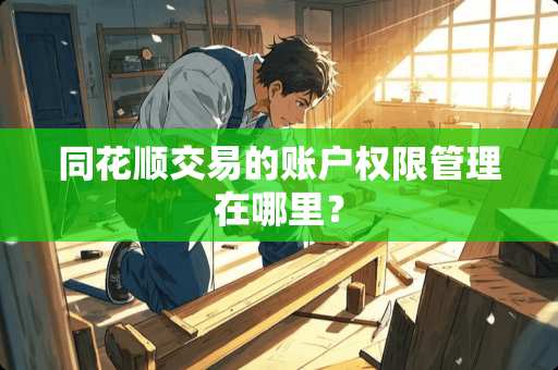 同花顺交易的账户权限管理在哪里? 同花顺交易的账户权限管理在哪里?