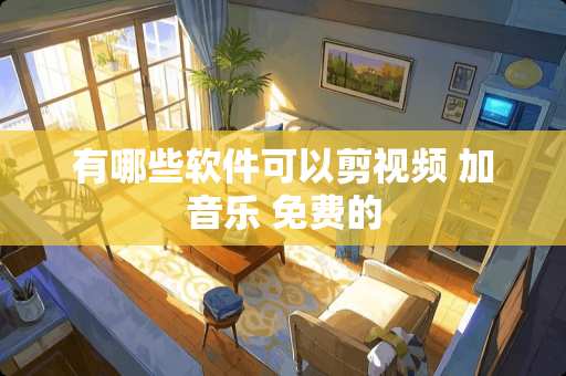 有哪些软件可以剪视频 加音乐 免费的