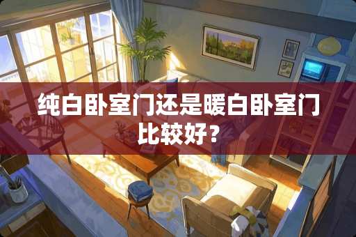 纯白卧室门还是暖白卧室门比较好？