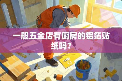 一般五金店有厨房的铝箔贴纸吗？