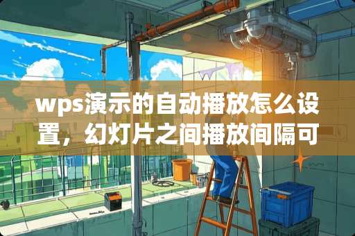 wps演示的自动播放怎么设置,幻灯片之间播放间隔可以不一样吗? wps演示的自动播放怎么设置,幻灯片之间播放间隔可以不一样吗?