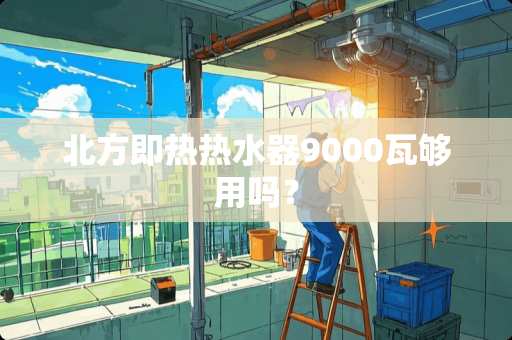 北方即热热水器9000瓦够用吗？