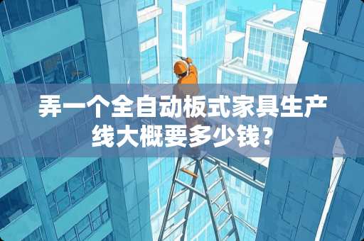 弄一个全自动板式家具生产线大概要多少钱？