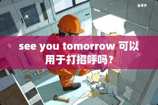 see you tomorrow 可以用于打招呼吗？