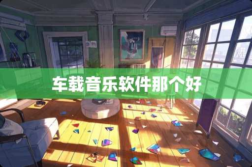 车载音乐软件那个好 车载音乐软件那个好
