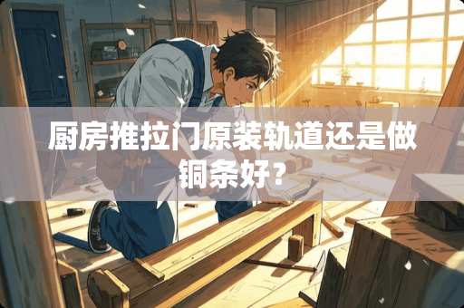 厨房推拉门原装轨道还是做铜条好？