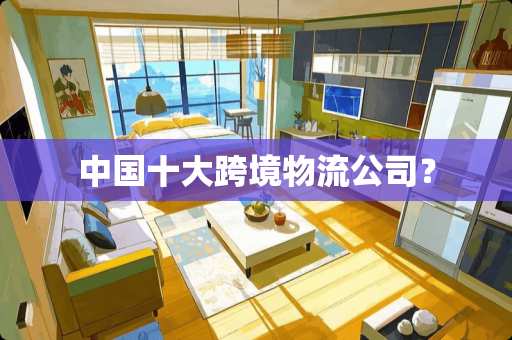 中国十大跨境物流公司？