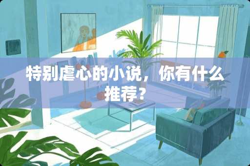 特别虐心的小说，你有什么推荐？