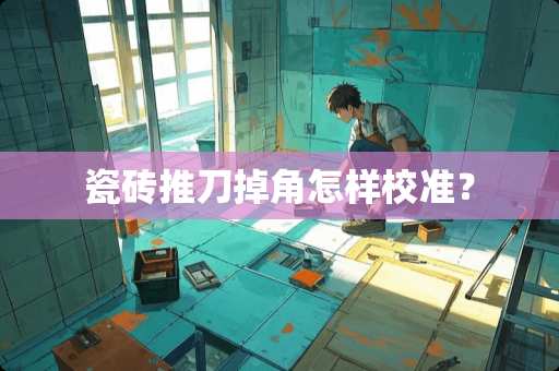 瓷砖推刀掉角怎样校准？