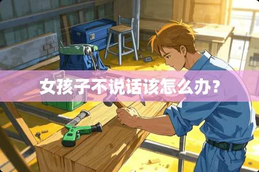 女孩子不说话该怎么办？
