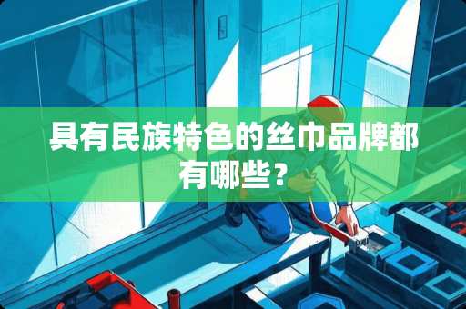 具有民族特色的丝巾品牌都有哪些？