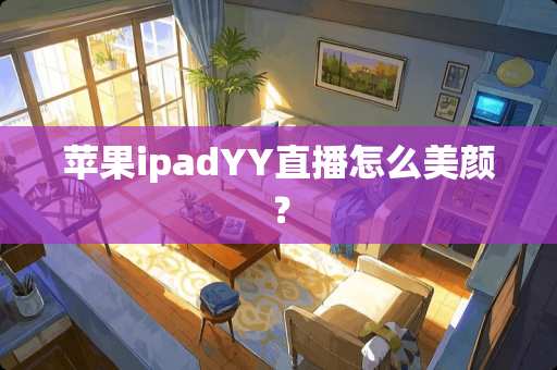 苹果ipadYY直播怎么美颜？
