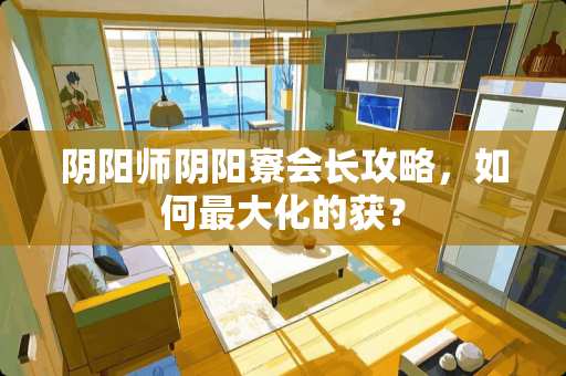 *阳师*阳寮会长攻略，如何最大化的获？