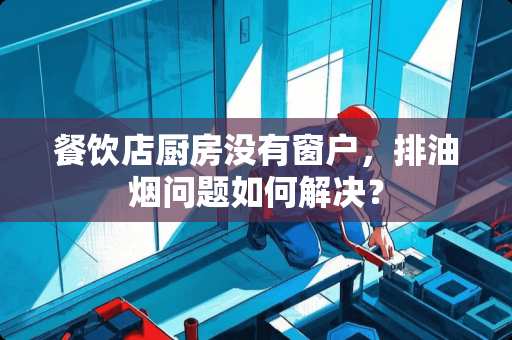 餐饮店厨房没有窗户，排油烟问题如何解决？