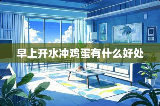 早上开水冲鸡蛋有什么好处