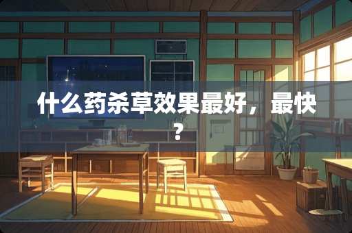 什么药杀草效果最好，最快？