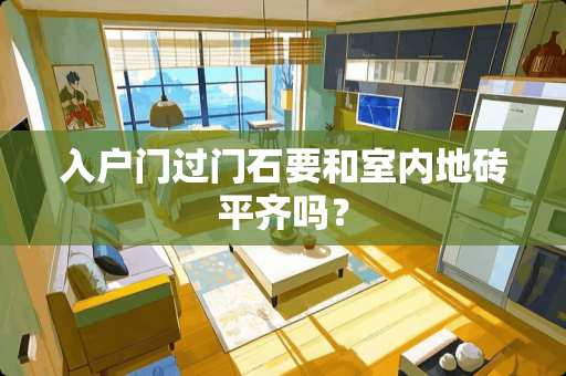 入户门过门石要和室内地砖平齐吗？