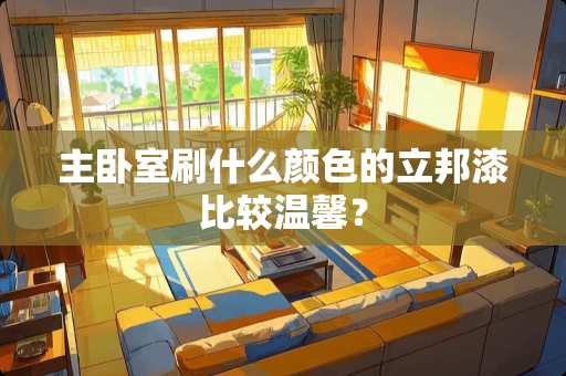 主卧室刷什么颜色的立邦漆比较温馨？