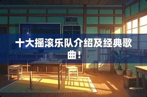 十大摇滚乐队介绍及经典歌曲！