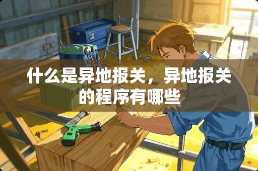 什么是异地报关，异地报关的程序有哪些