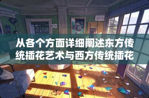 从各个方面详细阐述东方传统插花艺术与西方传统插花艺术的区别