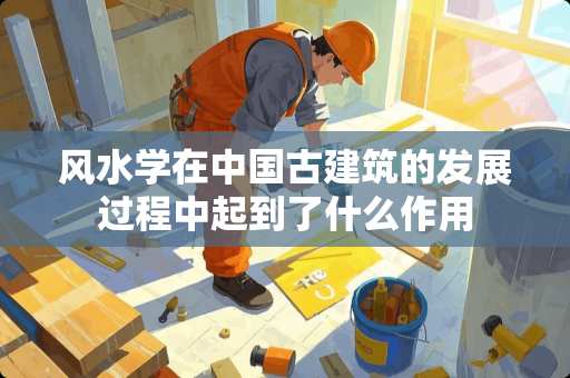 风水学在中国古建筑的发展过程中起到了什么作用