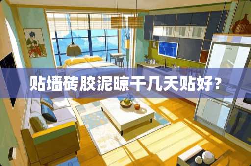 贴墙砖胶泥晾干几天贴好？