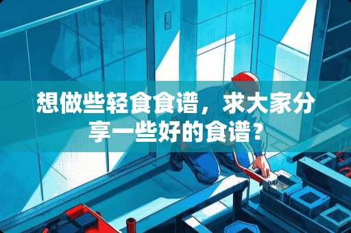 想做些轻食食谱，求大家分享一些好的食谱？