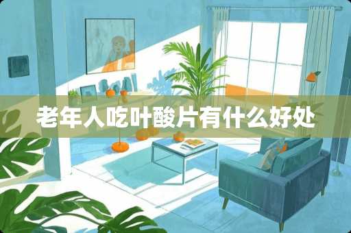 老年人吃叶酸片有什么好处