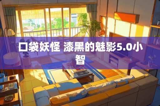 口袋妖怪 漆黑的魅影5.0小智