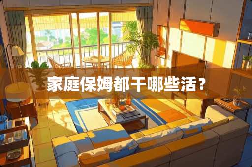 家庭保姆都干哪些活？