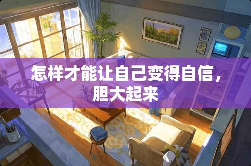 怎样才能让自己变得自信，胆大起来